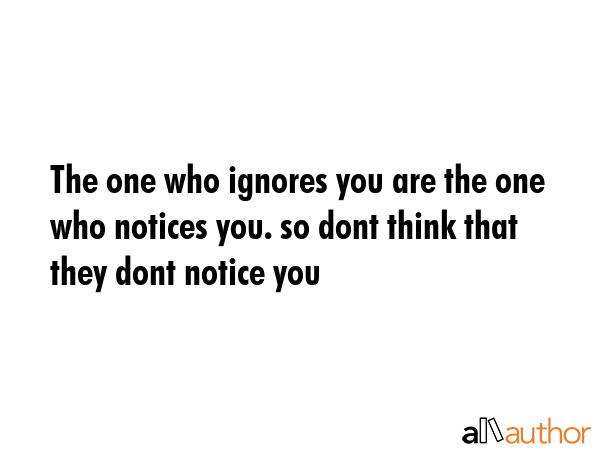 The one who ignores you are the one who notices you. so dont think that they dont notice you -  Quote GIF