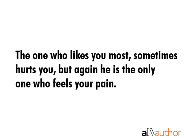 The one who likes you most, sometimes hurts you, but again he is the only one who feels your pain. -  Quote GIF