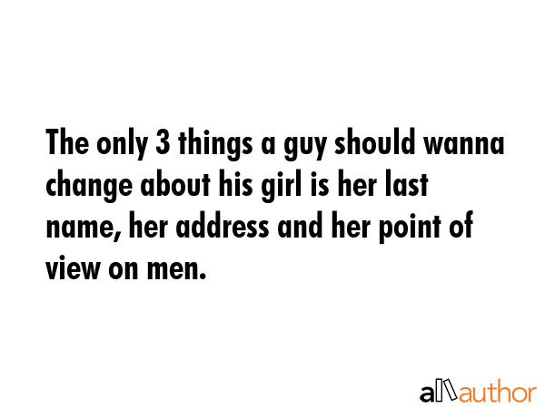 The only 3 things a guy should wanna change about his girl is her last name, her address and her... -  Quote GIF