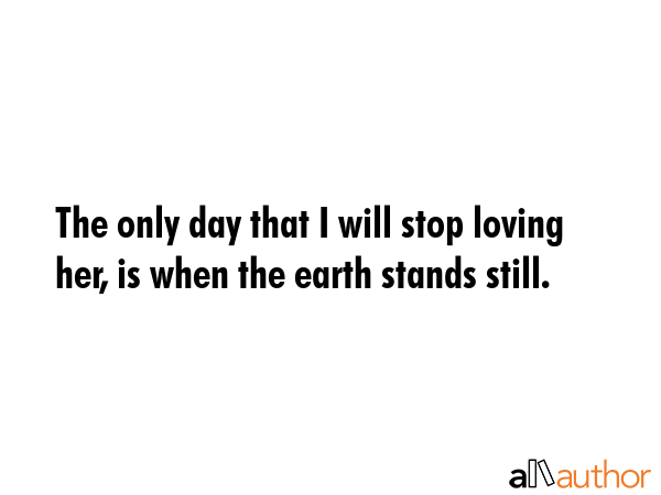 The only day that I will stop loving her, is when the earth stands still. -  Quote GIF