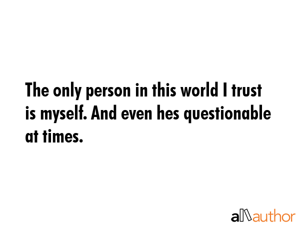 The only person in this world I trust is myself. And even hes questionable at times. -  Quote GIF