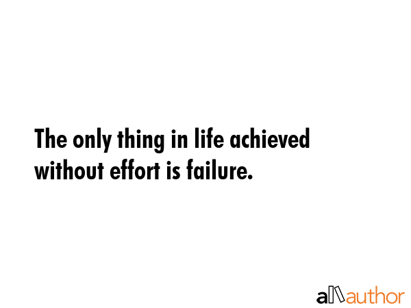 The only thing in life achieved without effort is failure. -  Quote GIF