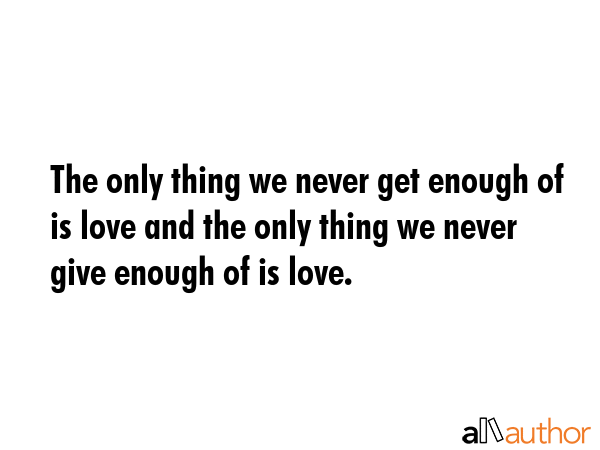 The only thing we never get enough of is love and the only thing we never give enough of is love. -  Quote GIF