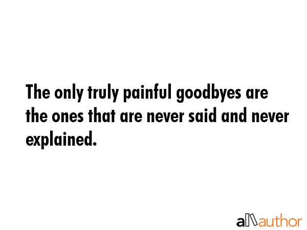 The only truly painful goodbyes are the ones that are never said and never explained. -  Quote GIF
