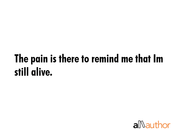 The pain is there to remind me that Im still alive. -  Quote GIF