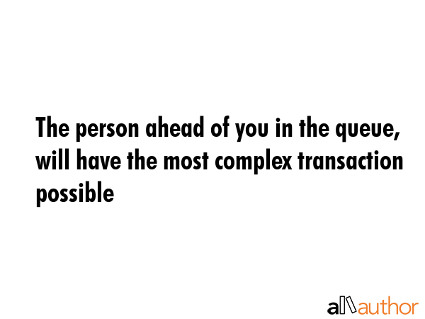 The person ahead of you in the queue, will have the most complex transaction possible -  Quote GIF