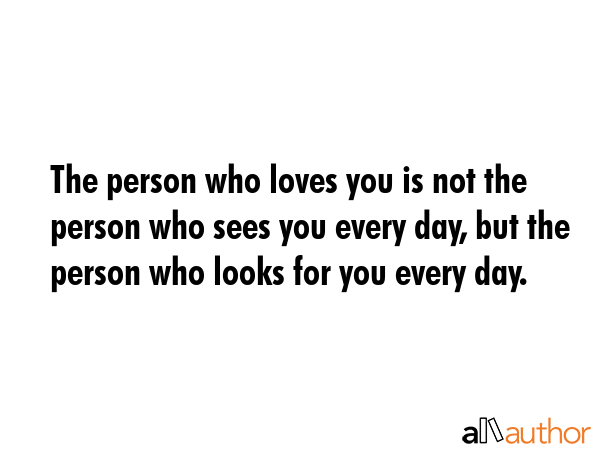 The person who loves you is not the person who sees you every day, but the person who looks for you... -  Quote GIF