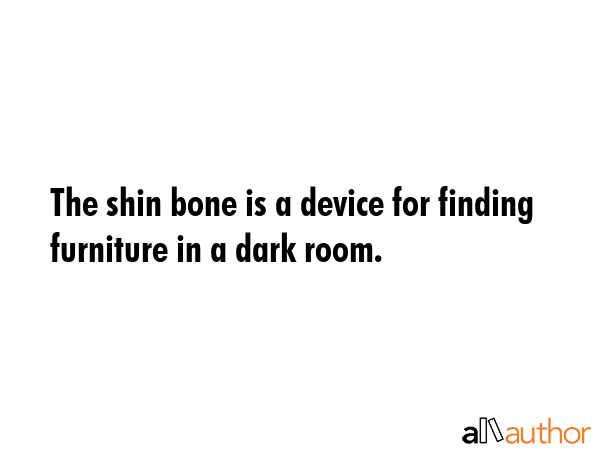 The shin bone is a device for finding furniture in a dark room. -  Quote GIF