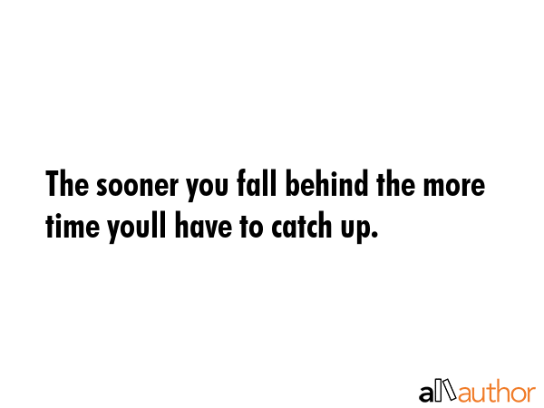 The sooner you fall behind the more time youll have to catch up. -  Quote GIF