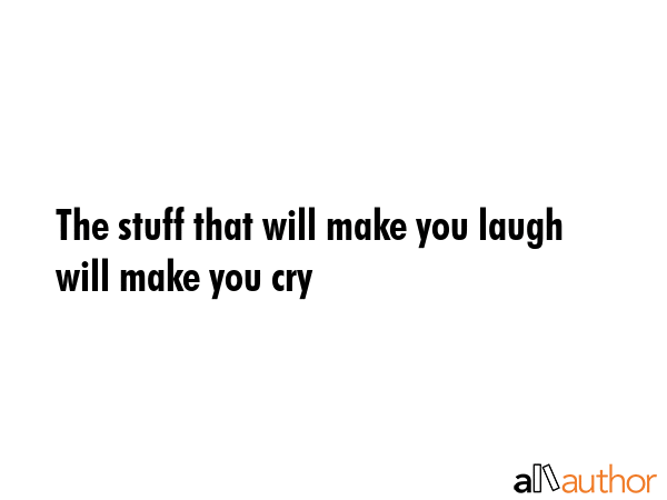 The stuff that will make you laugh will make you cry -  Quote GIF