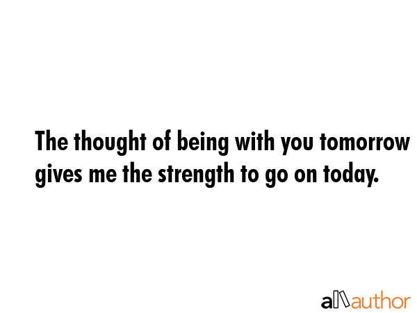 The thought of being with you tomorrow gives me the strength to go on today. -  Quote GIF