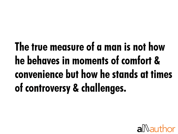 The true measure of a man is not how he behaves in moments of comfort & convenience but how he... -  Quote GIF