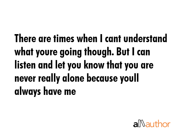 There are times when I cant understand what youre going though. But I can listen and let you know... -  Quote GIF