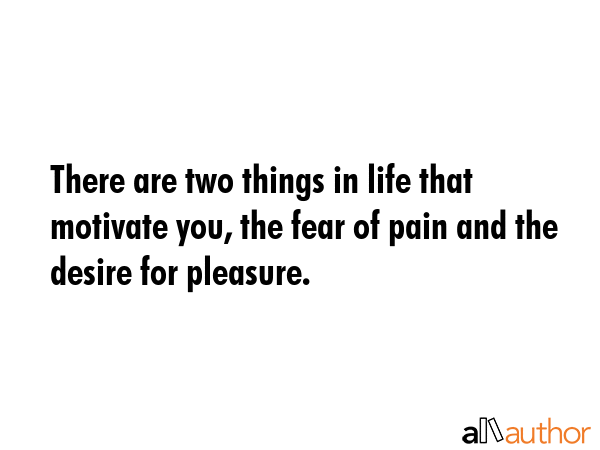 There are two things in life that motivate you, the fear of pain and the desire for pleasure. -  Quote GIF