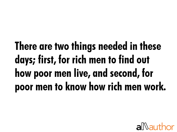 There are two things needed in these days; first, for rich men to find out how poor men live, and... -  Quote GIF
