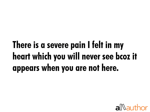There is a severe pain I felt in my heart which you will never see bcoz it appears when you are not... -  Quote GIF