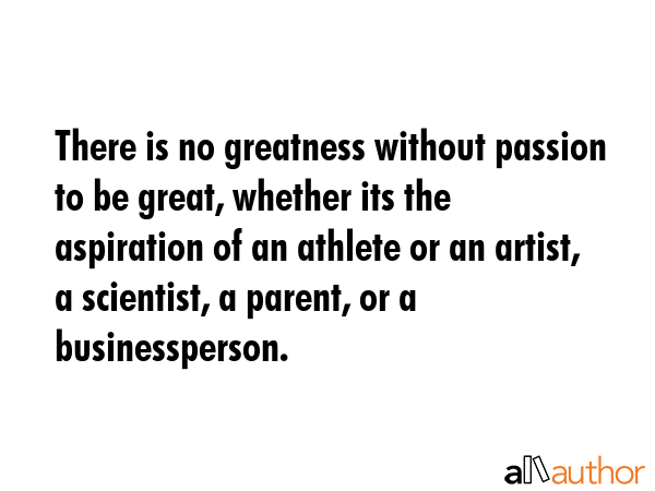 There is no greatness without passion to be great, whether its the aspiration of an athlete or an... -  Quote GIF