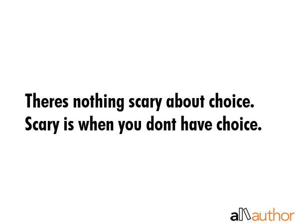 Theres nothing scary about choice. Scary is when you dont have choice. -  Quote GIF