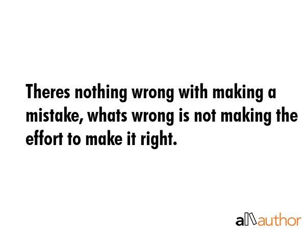 Theres nothing wrong with making a mistake, whats wrong is not making the effort to make it right. -  Quote GIF