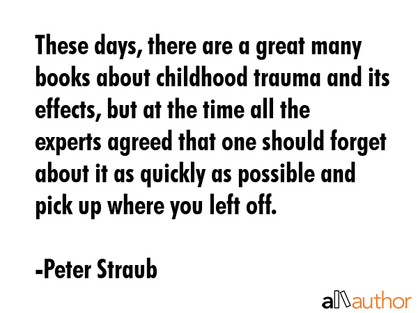 These days, there are a great many books about childhood trauma and its effects, but at the time... - Peter Straub Quote GIF