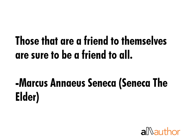 Those that are a friend to themselves are sure to be a friend to all. - Marcus Annaeus Seneca (Seneca The Elder) Quote GIF