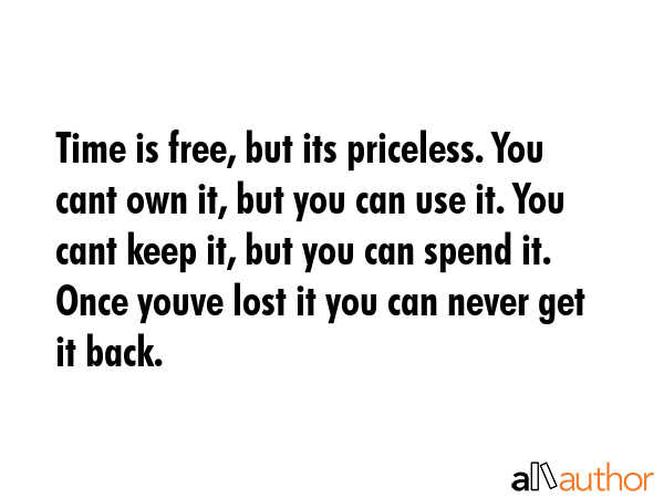 Time is free, but its priceless. You cant own it, but you can use it. You cant keep it, but you can... -  Quote GIF