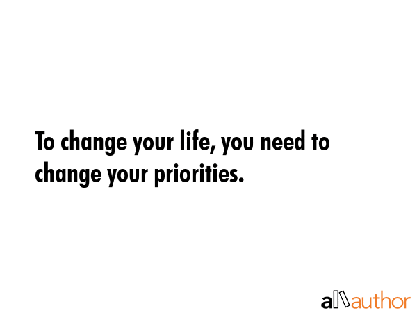To change your life, you need to change your priorities. -  Quote GIF