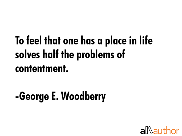 To feel that one has a place in life solves half the problems of contentment. - George E. Woodberry Quote GIF