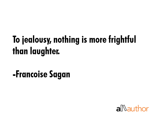 To jealousy, nothing is more frightful than laughter. - Francoise Sagan Quote GIF