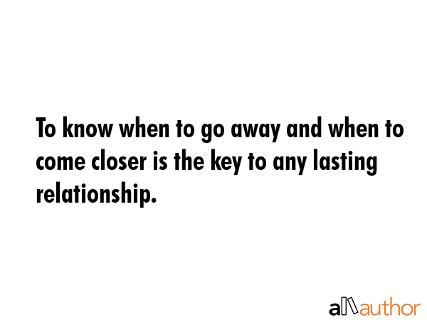 To know when to go away and when to come closer is the key to any lasting relationship. -  Quote GIF