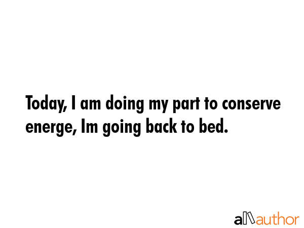 Today, I am doing my part to conserve energe, Im going back to bed. -  Quote GIF