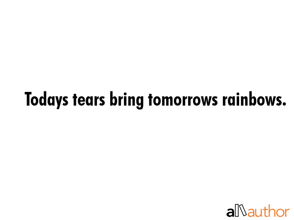 Todays tears bring tomorrows rainbows. -  Quote GIF