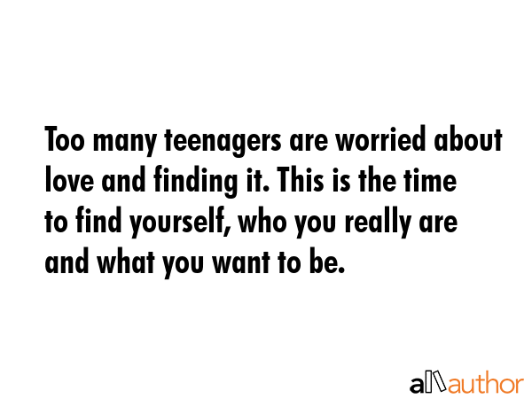 Too many teenagers are worried about love and finding it. This is the time to find yourself, who... -  Quote GIF