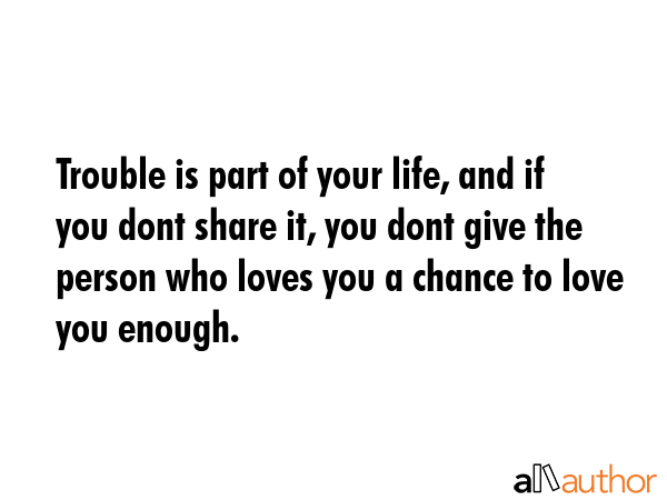 Trouble is part of your life, and if you dont share it, you dont give the person who loves you a... -  Quote GIF