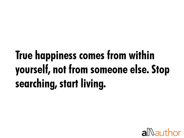 True happiness comes from within yourself, not from someone else. Stop searching, start living. -  Quote GIF