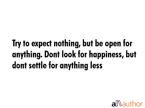 Try to expect nothing, but be open for anything. Dont look for happiness, but dont settle for... -  Quote GIF