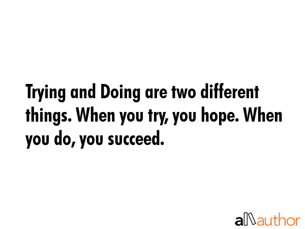 Trying and Doing are two different things. When you try, you hope. When you do, you succeed. -  Quote GIF