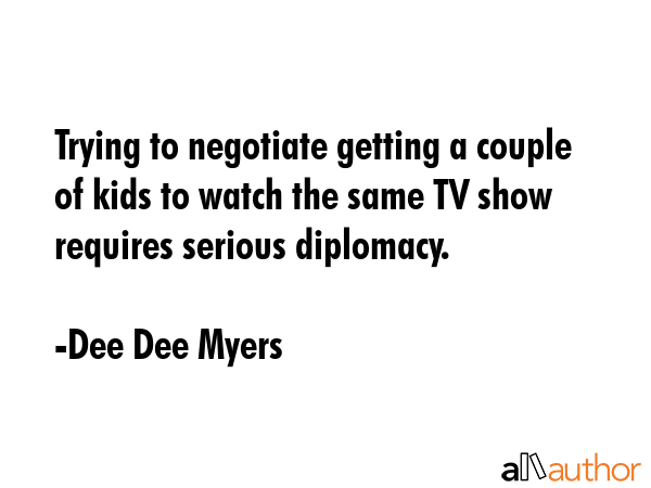 Trying to negotiate getting a couple of kids to watch the same TV show requires serious diplomacy. - Dee Dee Myers Quote GIF