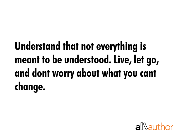 Understand that not everything is meant to be understood. Live, let go, and dont worry about what... -  Quote GIF