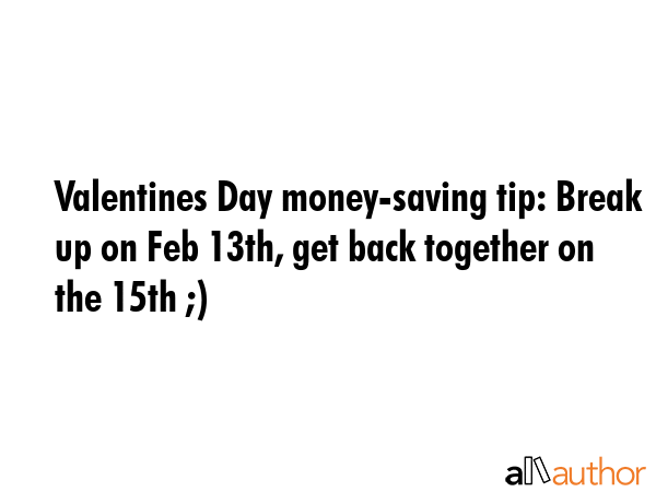 Valentines Day money-saving tip: Break up on Feb 13th, get back together on the 15th ;) -  Quote GIF