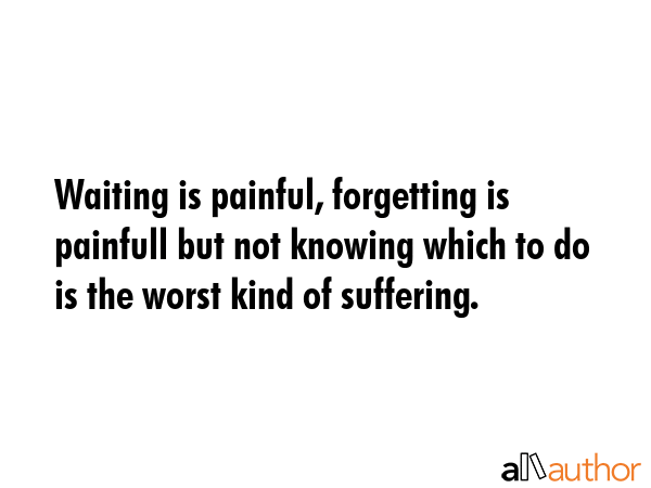 Waiting is painful, forgetting is painfull but not knowing which to do is the worst kind of... -  Quote GIF