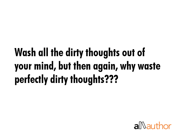 Wash all the dirty thoughts out of your mind, but then again, why waste perfectly dirty thoughts??? -  Quote GIF