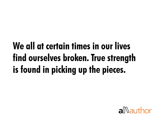 We all at certain times in our lives find ourselves broken. True strength is found in picking up... -  Quote GIF