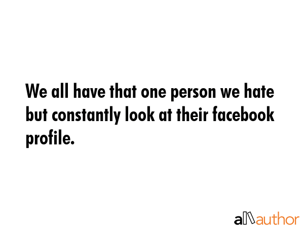 We all have that one person we hate but constantly look at their facebook profile. -  Quote GIF