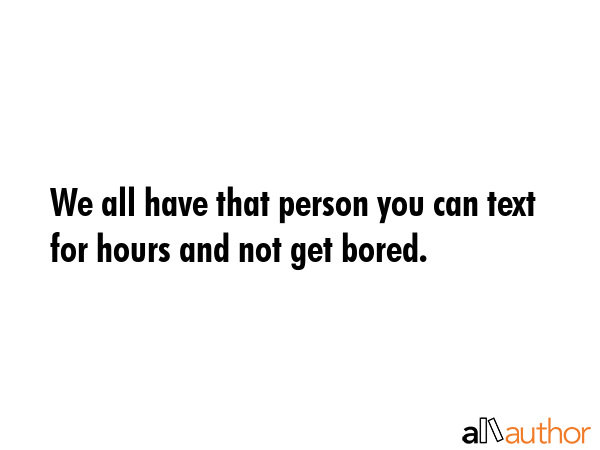 We all have that person you can text for hours and not get bored. -  Quote GIF