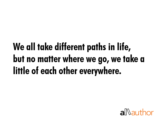 We all take different paths in life, but no matter where we go, we take a little of each other... -  Quote GIF