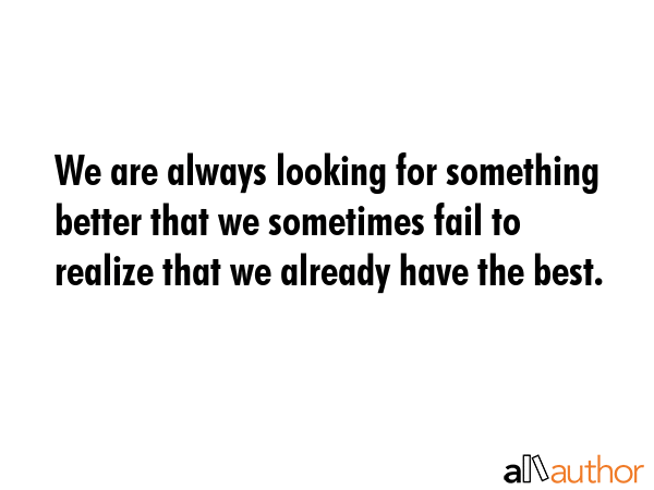 We are always looking for something better that we sometimes fail to realize that we already have... -  Quote GIF