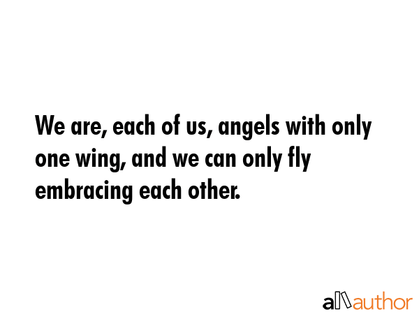 We are, each of us, angels with only one wing, and we can only fly embracing each other. -  Quote GIF