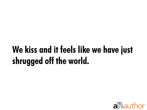 We kiss and it feels like we have just shrugged off the world. -  Quote GIF
