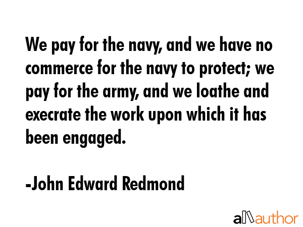 We pay for the navy, and we have no commerce for the navy to protect; we pay for the army, and we... - John Edward Redmond Quote GIF